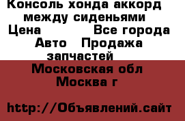 Консоль хонда аккорд 7 между сиденьями › Цена ­ 1 999 - Все города Авто » Продажа запчастей   . Московская обл.,Москва г.
